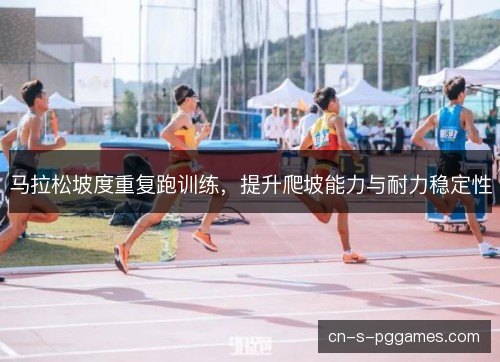 马拉松坡度重复跑训练，提升爬坡能力与耐力稳定性
