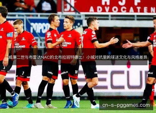 威廉二世与布雷达NAC的北布拉班特德比：小城对抗里的球迷文化与风格差异
